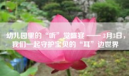 幼儿园里的“听”觉盛宴 —— 3月3日，我们一起守护宝贝的“耳”边世界