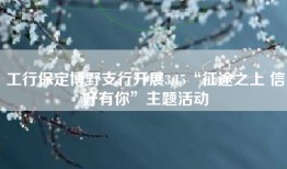 工行保定博野支行开展3.15“征途之上 信好有你”主题活动