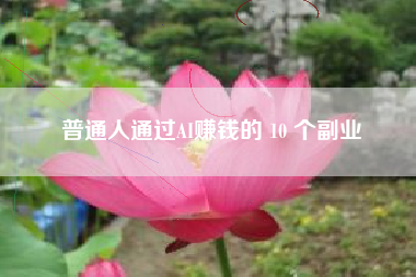 普通人通过AI赚钱的 10 个副业